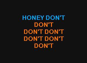 HONEYDONT
DONT

DOWTDONT
DOWTDONT
DONT