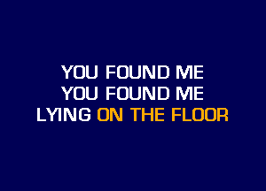 YOU FOUND ME
YOU FOUND ME

LYING ON THE FLOOR
