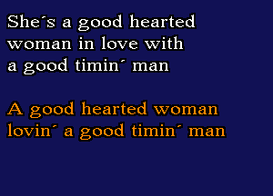 She's a good hearted
woman in love with
a good timin' man

A good hearted woman
lovin' a good timin' man