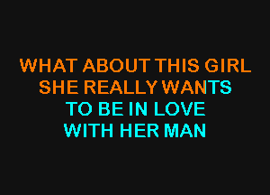WHAT ABOUT THIS GIRL
SHE REALLY WANTS

TO BE IN LOVE
WITH HER MAN
