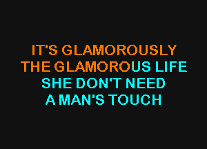 IT'S GLAMOROUSLY
THEGLAMOROUS LIFE
SHE DON'T NEED
AMAN'S TOUCH