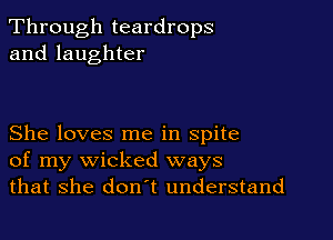 Through teardrops
and laughter

She loves me in spite
of my wicked ways
that she don't understand