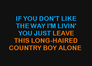 IF YOU DON'T LIKE
THEWAY I'M LIVIN'
YOU JUST LEAVE
THIS LONG-HAIRED
COUNTRY BOY ALONE