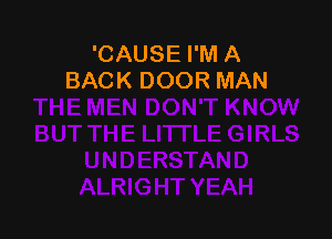 'CAUSE I'M A
BACK DOOR MAN