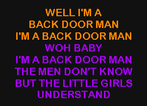 WELL I'M A
BACK DOOR MAN
I'M A BACK DOOR MAN