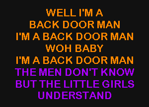 WELL I'M A
BACKDOORMAN
PMABACKDOORMAN
WOH BABY

I'M A BACK DOOR MAN