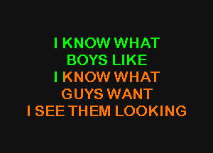 I KNOW WHAT
BOYS LIKE

I KNOW WHAT
GUYS WANT
ISEE THEM LOOKING