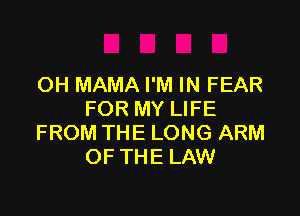 OH MAMA I'M IN FEAR

FOR MY LIFE
FROM THE LONG ARM
OF THE LAW