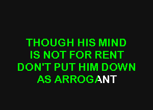 THOUGH HIS MIND
IS NOT FOR RENT

DON'T PUT HIM DOWN
AS ARROGANT
