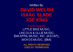 Written Byz

LITTLE BIKE MUSIC,

LINCOLN 8. OLLIE MUSIC,
EMI APRIL MUSIC, INC, (ASCAP),

MOKOS MUSIC, (BMI)

ALL RtGHTS RESERVED
USED BY PERII'JSSJON