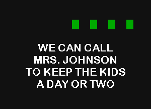 WE CAN CALL

MRS. JOHNSON
TO KEEP THE KIDS
A DAY OR TWO