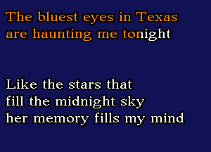 The bluest eyes in Texas
are haunting me tonight

Like the stars that
fill the midnight sky
her memory fills my mind