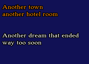 Another town
another hotel room

Another dream that ended
way too soon