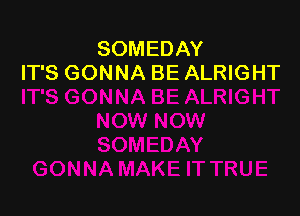 SOMEDAY
IT'S GONNA BE ALRIGHT