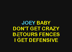 JOEY BABY
DON'T GET CRAZY
DETOURS FENCES
I GET DEFENSIVE

g
