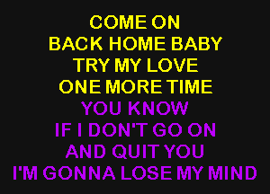 COME ON
BACK HOME BABY
TRY MY LOVE
ONE MORETIME