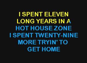 ISPENTELEVEN
LONGYEM HNA
HOTHOUSEZONE
I SPENT TWENTY-NINE
MORETRYIN' TO

GET HOME l