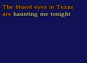 The bluest eyes in Texas
are haunting me tonight