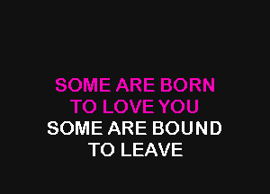 SOME ARE BOUND
TO LEAVE
