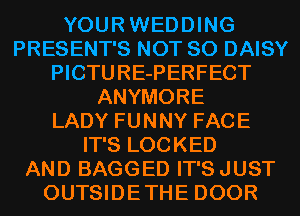YOURWEDDING
PRESENT'S NOT SO DAISY
PICTURE-PERFECT
ANYMORE
LADY FUNNY FACE
IT'S LOCKED
AND BAGGED IT'S JUST
OUTSIDETHE DOOR