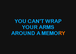 YOU CAN'TWRAP

YOUR ARMS
AROUND A MEMORY