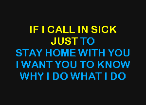 IF I CALL IN SICK
JUSTTO

STAY HOME WITH YOU
IWANT YOU TO KNOW
WHYI DO WHATI DO