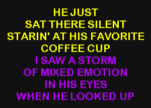 HE JUST
SAT TH ERE SILENT
STARIN' AT HIS FAVORITE
COFFEE CUP