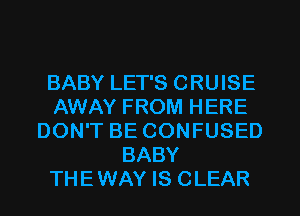 BABY LET'S CRUISE
AWAY FROM HERE
DON'T BE CONFUSED
BABY
THEWAY IS CLEAR