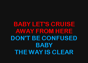 DON'T BE CONFUSED
BABY
THEWAY IS CLEAR