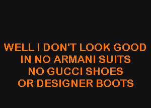 WELL I DON'T LOOK GOOD
IN NO ARMANI SUITS
N0 GUCCI SHOES
0R DESIGNER BOOTS