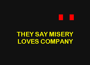 TH EY SAY MISERY
LOVES COMPANY