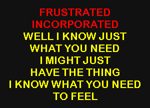 WELLI KNOWJUST
WHAT YOU NEED
I MIGHTJUST
HAVE THETHING
I KNOW WHAT YOU NEED
TO FEEL