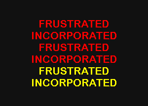 FRUSTRATED
INCORPORATED