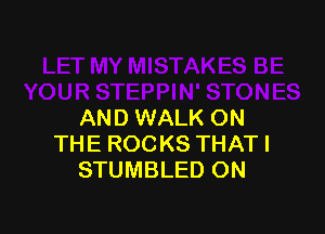 AND WALK ON
THE ROCKS THATI
STUMBLED ON