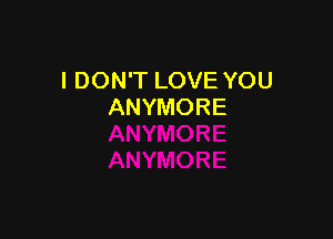 I DON'T LOVE YOU
ANYMORE