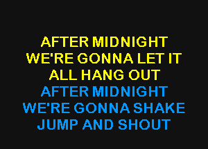 AFTER MIDNIGHT
WE'RE GONNA LET IT

ALL HANG OUT