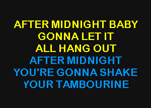 AFTER MIDNIGHT BABY
GONNA LET IT
ALL HANG OUT