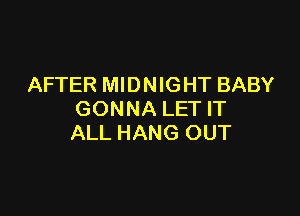 AFTER MIDNIGHT BABY

GONNA LET IT
ALL HANG OUT