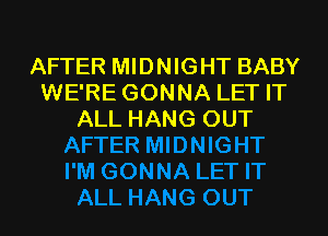 AFTER MIDNIGHT BABY
WE'RE GONNA LET IT

ALL HANG OUT