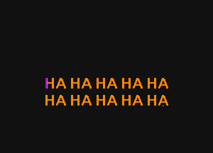 HA HA HA HA HA
HA HA HA HA HA