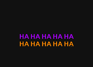 HA HA HA HA HA