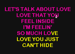 'M FEELIN'
SO MUCH LOVE
LOVE YOU JUST

CAN'T HIDE