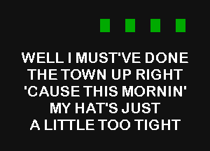 WELL I MUST'VE DONE
THETOWN UP RIGHT
'CAUSETHIS MORNIN'
MY HAT'SJUST
A LITTLE T00 TIGHT