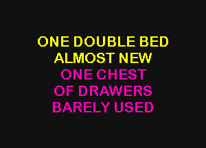 ONE DOUBLE BED
ALMOST NEW