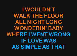 I WOULDN'T
WALK THE FLOOR
ALL NIGHT LONG
WONDERIN' BABY

WHERE I WENTWRONG

IF LOVE WAS

AS SIMPLE AS THAT