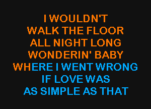 I WOULDN'T
WALK THE FLOOR
ALL NIGHT LONG
WONDERIN' BABY

WHERE I WENTWRONG

IF LOVE WAS

AS SIMPLE AS THAT