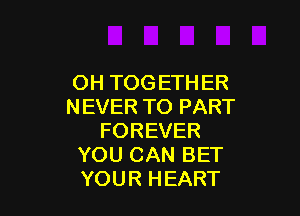 OHTOGETHER
NEVERTT)PART

FOREVER
YOUCHHVBET
YTMHQHEART