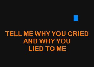 TELL ME WHY YOU CRIED
AND WHY YOU
LIED TO ME