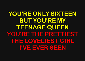 YOU'RE ONLY SIXTEEN
BUT YOU'RE MY
TEENAGE QUEEN

g