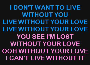 YOU SEE I'M LOST
WITHOUT YOUR LOVE

00H WITHOUT YOUR LOVE
I CAN'T LIVEWITHOUT IT